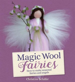 Magic Wool Fairies How to Make Seasonal Angels and Fairies 2ed